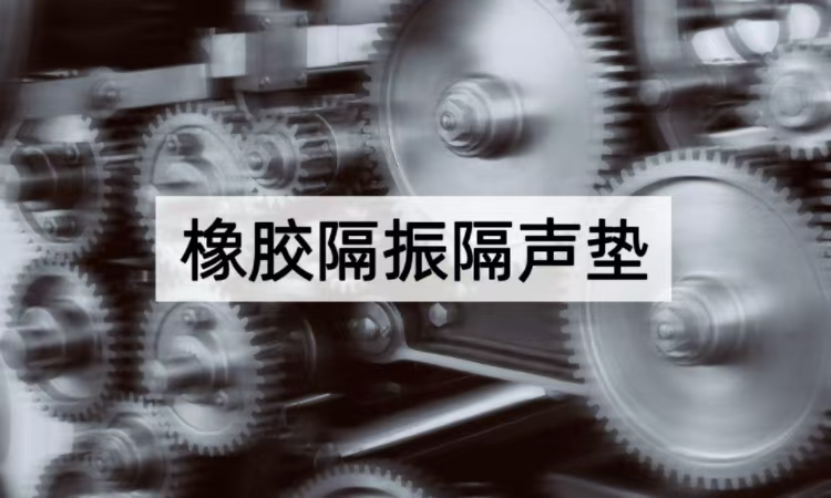 橡胶隔振隔声垫解析：从材料到应用的减振降噪方案