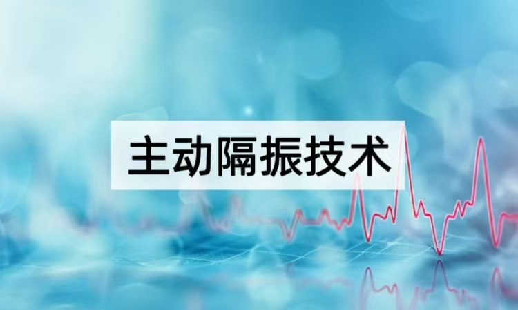 主动隔振技术解析：从原理到高精度场景的智能减震方案