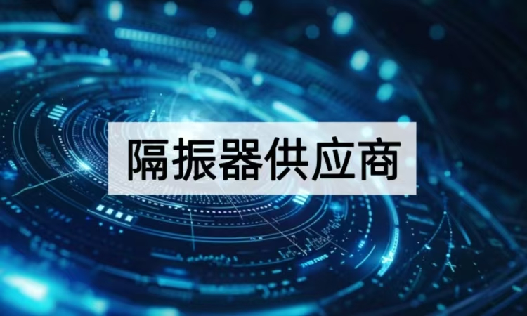 隔振器供应商选择攻略：从原理到选型的精密隔振方案