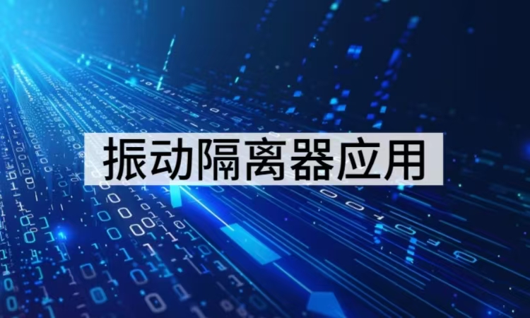 振动隔离器应用全览：多领域隔振解决方案的实践与创新