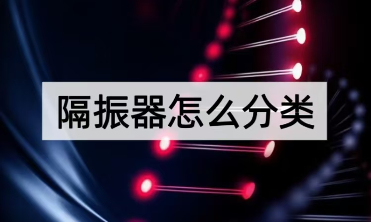 隔振器怎么分类：从结构到场景的选型指南