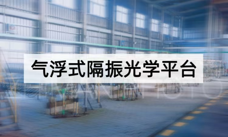 气浮式隔振光学平台技术全解：从原理到场景的精密稳定方案