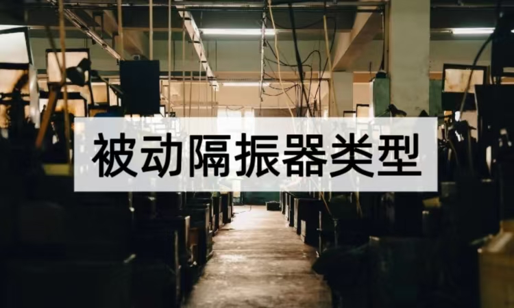 被动隔振器类型深度剖析：从结构到性能的振动控制方案