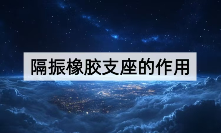 隔振橡胶支座的作用：从结构到场景的减震增效方案