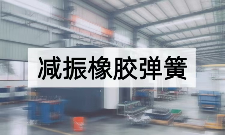 减振橡胶弹簧解析：从材料特性到行业应用的柔性减振方案