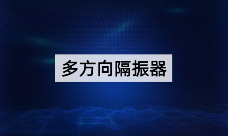 多方向隔振器技术全解析：从架构创新到场景化应用的精密防护方案