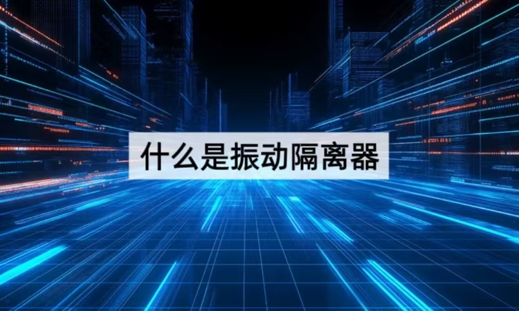 什么是振动隔离器？从原理到选型的减振增效全攻略