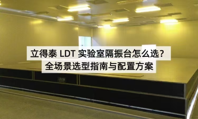 立得泰 LDT 实验室隔振台怎么选？全场景选型指南与配置方案